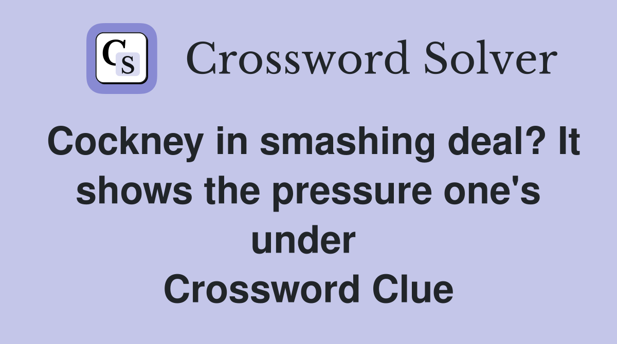 Cockney in smashing deal? It shows the pressure one's under  Crossword Clue