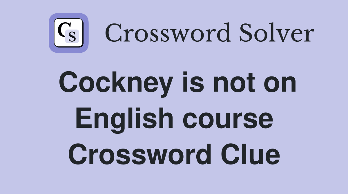 Cockney is not on English course Crossword Clue
