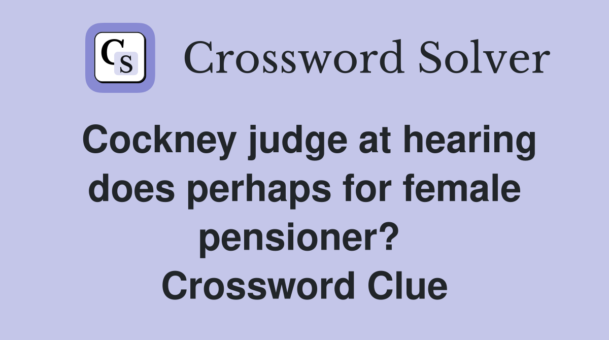 Cockney judge at hearing does perhaps for female pensioner?  Crossword Clue