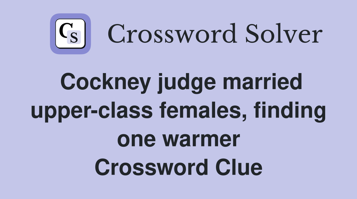 Cockney judge married upper-class females, finding one warmer Crossword Clue