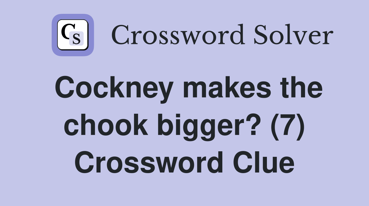 Cockney makes the chook bigger? (7) Crossword Clue