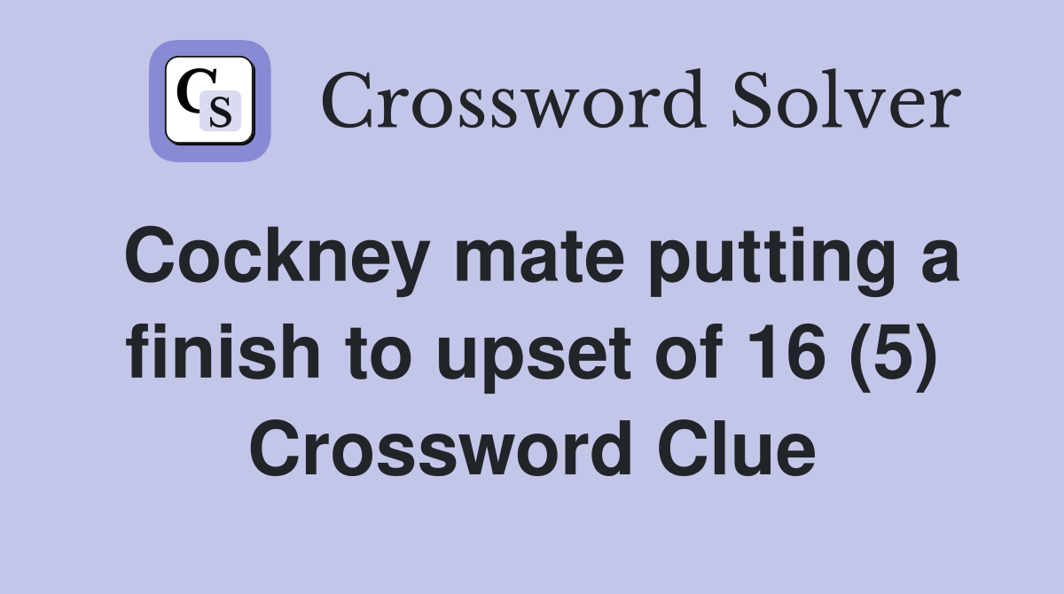 Cockney mate putting a finish to upset of 16 (5) Crossword Clue