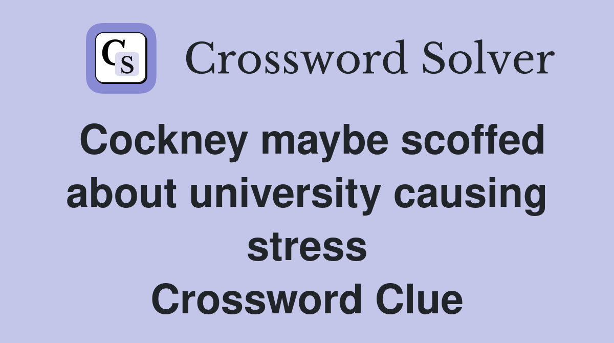 Cockney maybe scoffed about university causing stress Crossword Clue