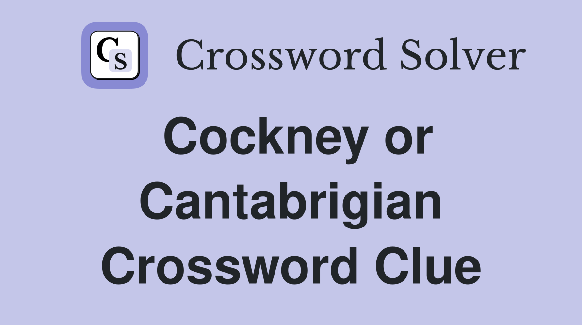Cockney or Cantabrigian Crossword Clue