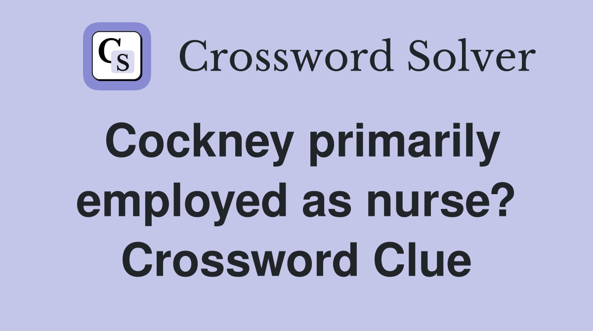 Cockney primarily employed as nurse? Crossword Clue