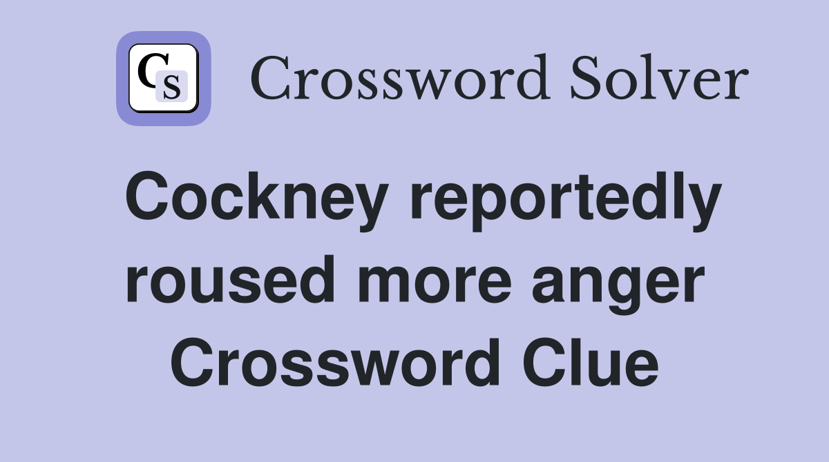 Cockney reportedly roused more anger Crossword Clue