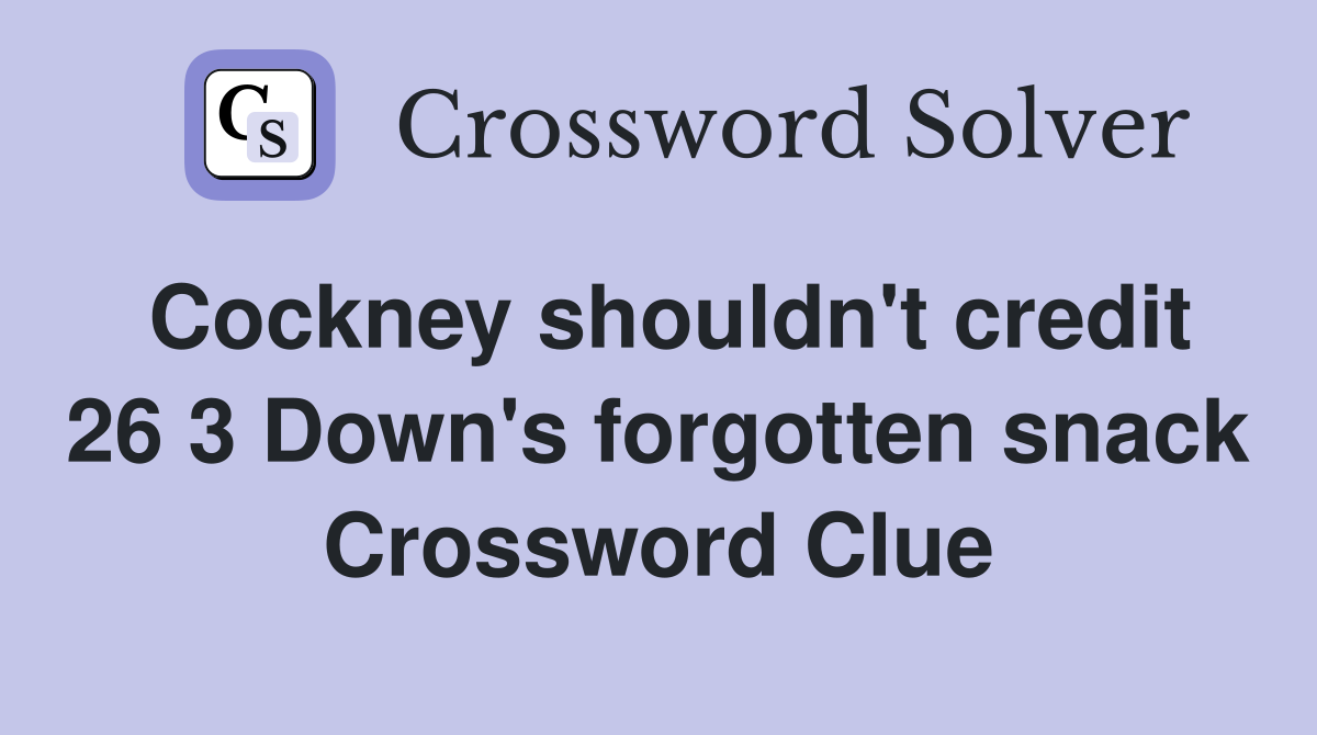 Cockney shouldn't credit 26 3 Down's forgotten snack Crossword Clue