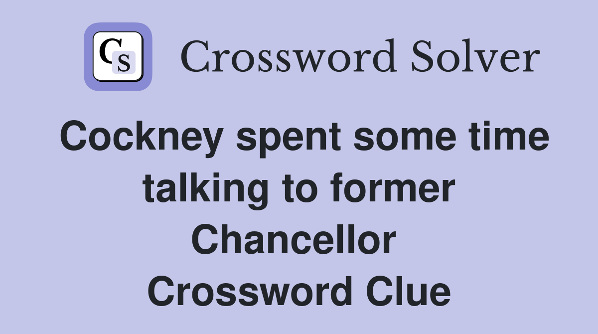 Cockney spent some time talking to former Chancellor  Crossword Clue