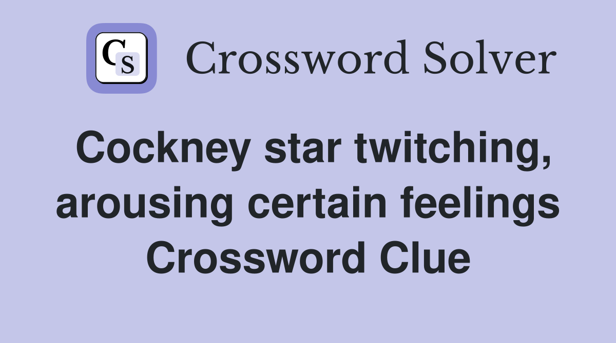 Cockney star twitching, arousing certain feelings Crossword Clue