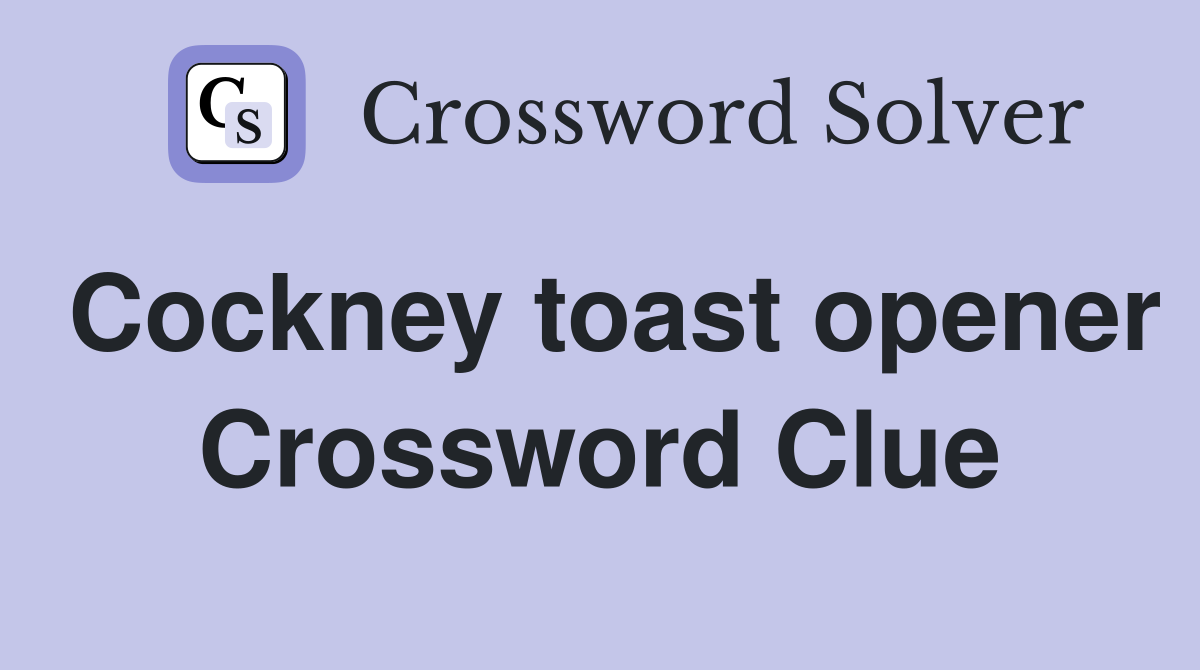 Cockney toast opener Crossword Clue