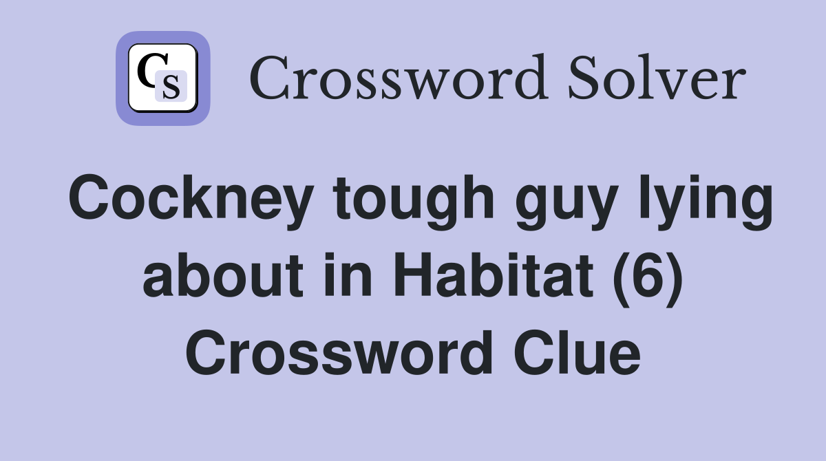 Cockney tough guy lying about in Habitat (6) Crossword Clue