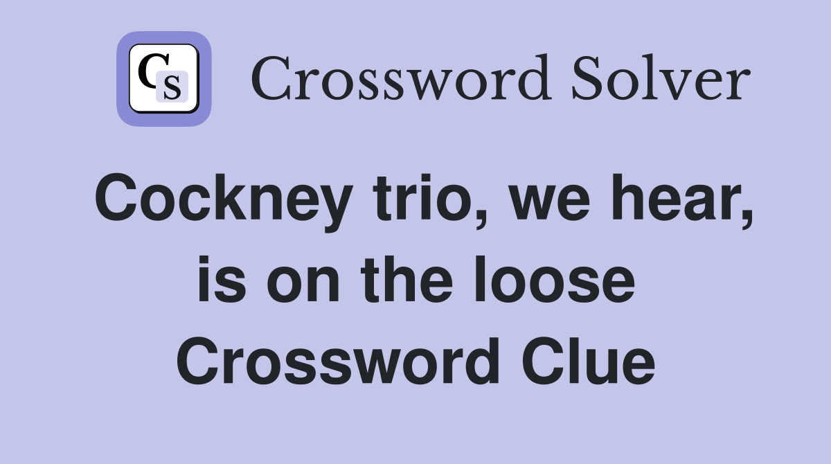 Cockney trio, we hear, is on the loose Crossword Clue