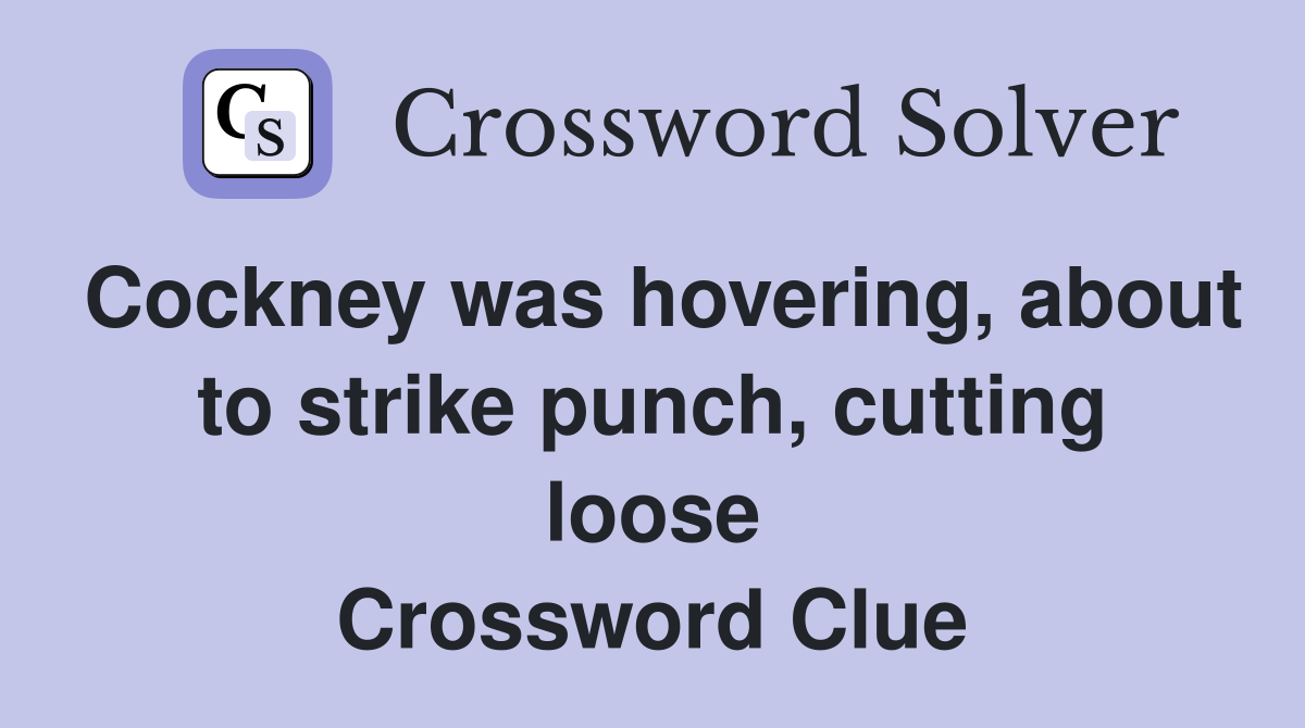 Cockney was hovering, about to strike punch, cutting loose Crossword Clue