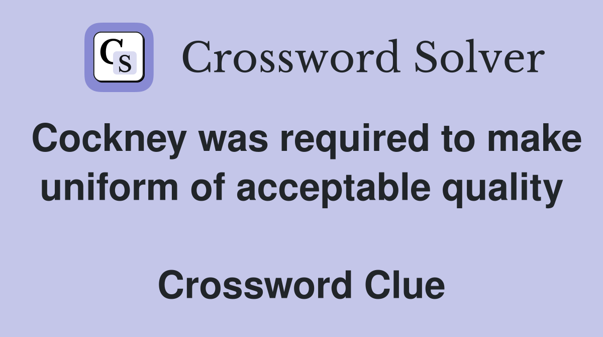 Cockney was required to make uniform of acceptable quality  Crossword Clue