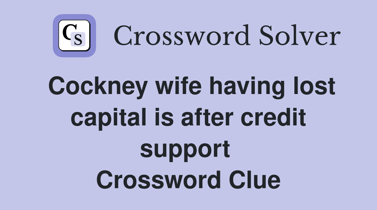 Cockney wife having lost capital is after credit support  Crossword Clue