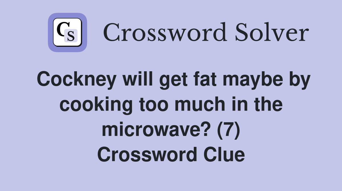 Cockney will get fat maybe by cooking too much in the microwave? (7) Crossword Clue