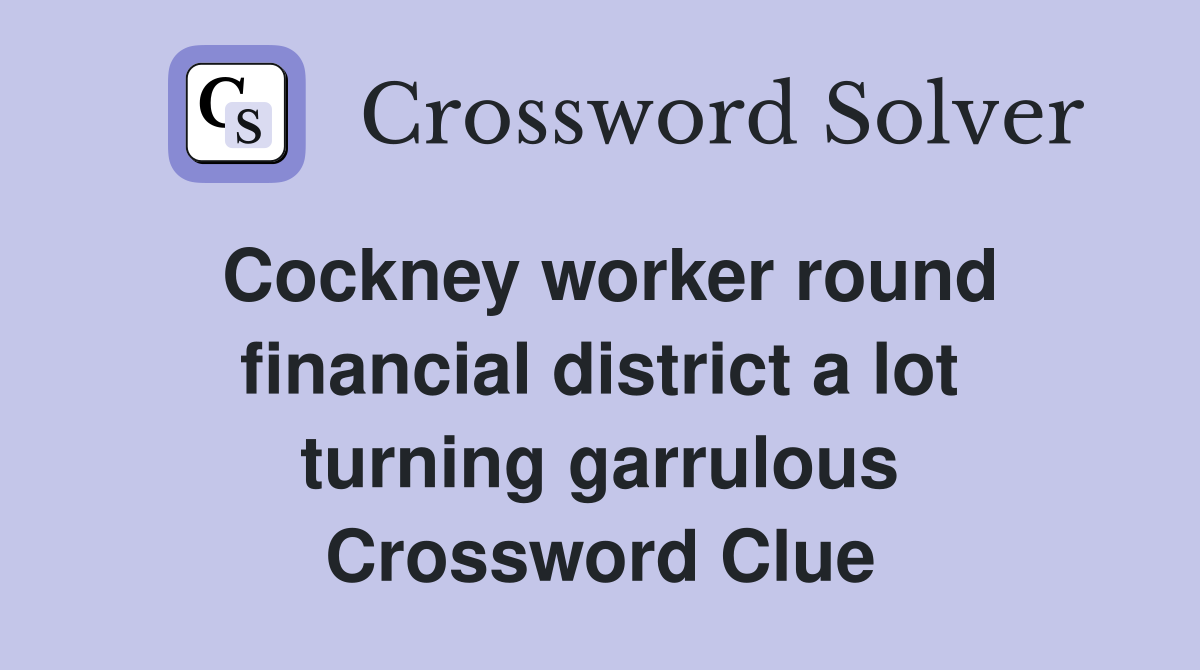 Cockney worker round financial district a lot turning garrulous Crossword Clue