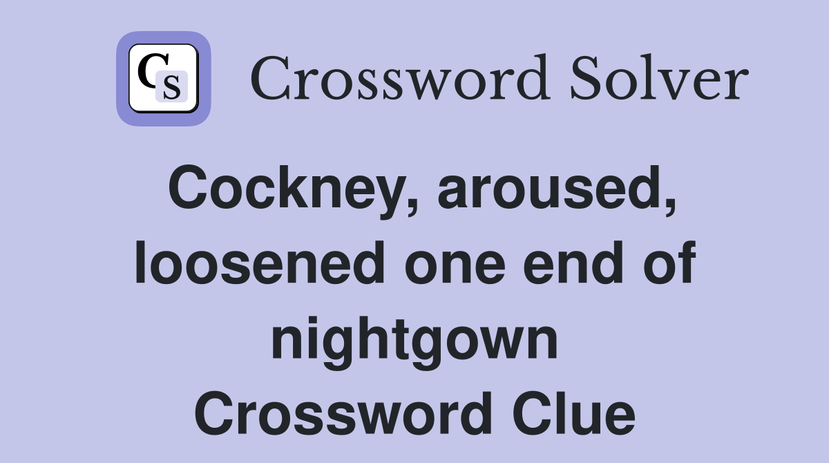 Cockney, aroused, loosened one end of nightgown Crossword Clue
