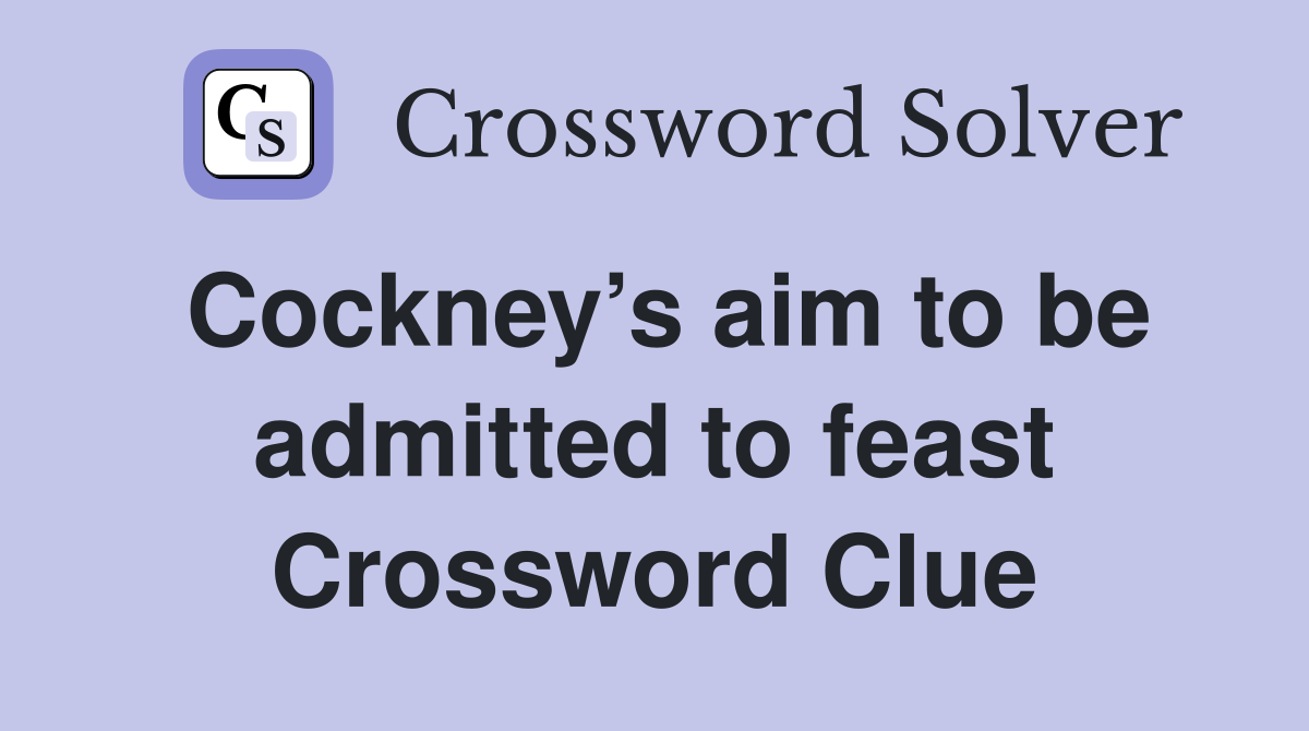 Cockney’s aim to be admitted to feast Crossword Clue