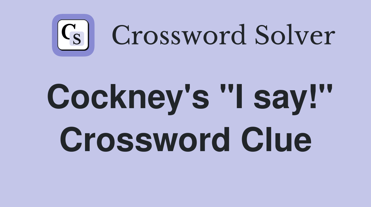 Cockney's "I say!" Crossword Clue