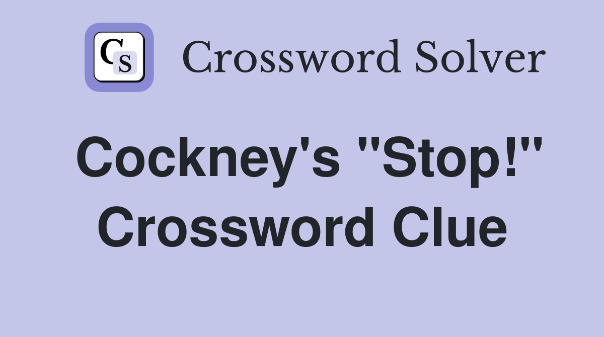 Cockney's "Stop!" Crossword Clue