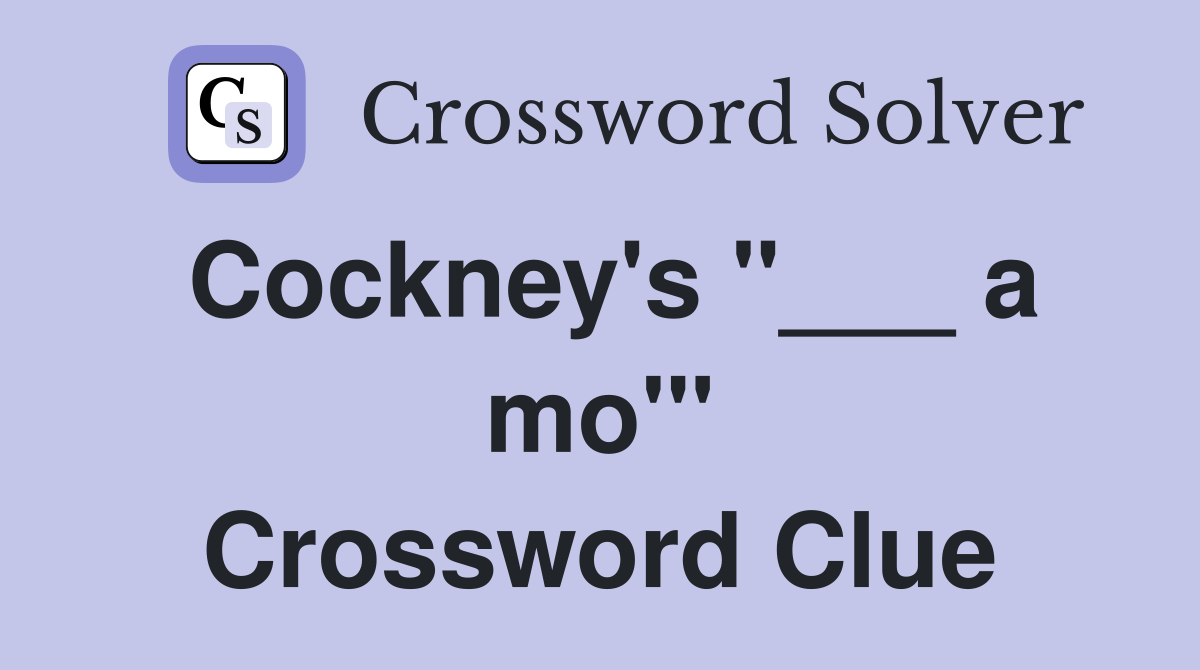 Cockney's "___ a mo'" Crossword Clue