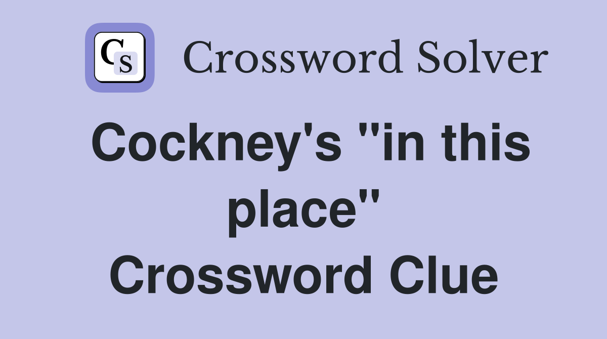 Cockney's "in this place" Crossword Clue
