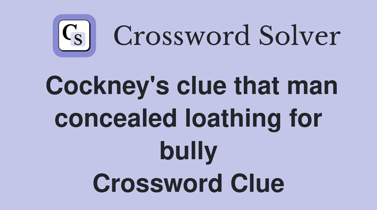 Cockney's clue that man concealed loathing for bully Crossword Clue