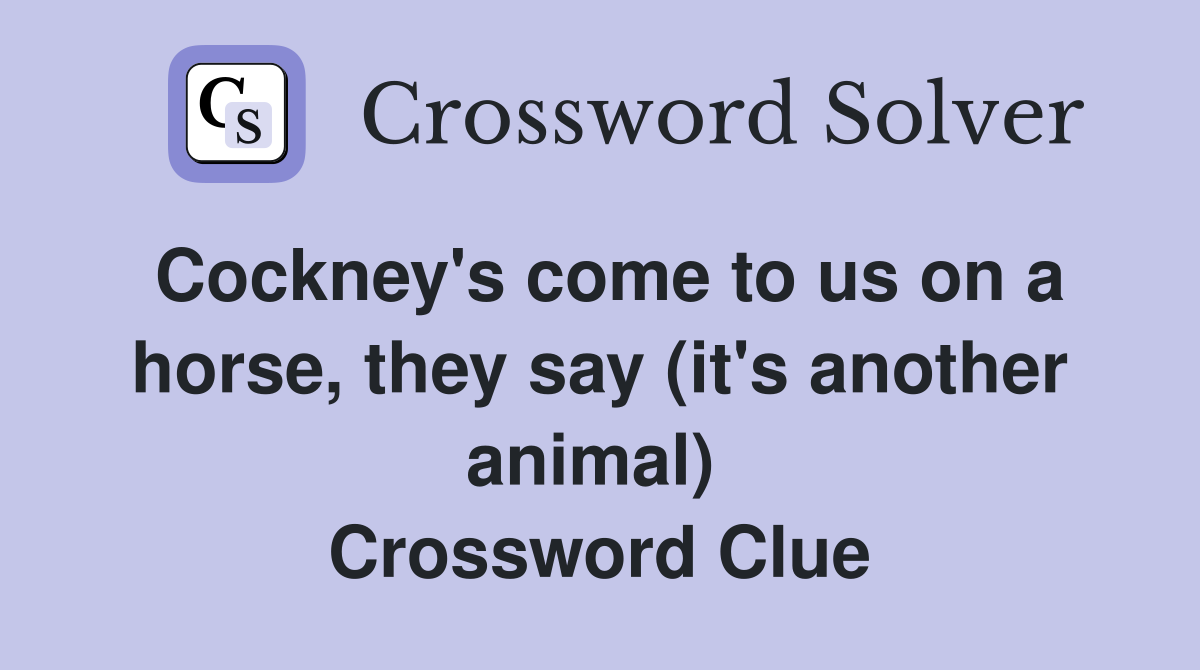 Cockney's come to us on a horse, they say (it's another animal)  Crossword Clue