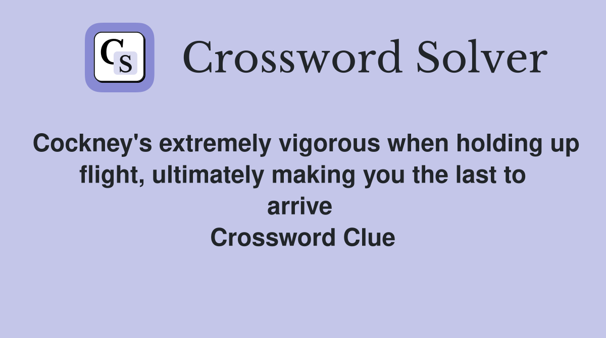 Cockney's extremely vigorous when holding up flight, ultimately making you the last to arrive  Crossword Clue