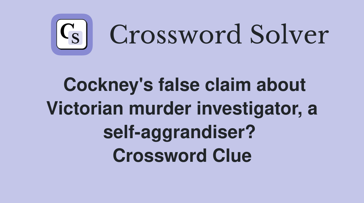Cockney's false claim about Victorian murder investigator, a self-aggrandiser?  Crossword Clue