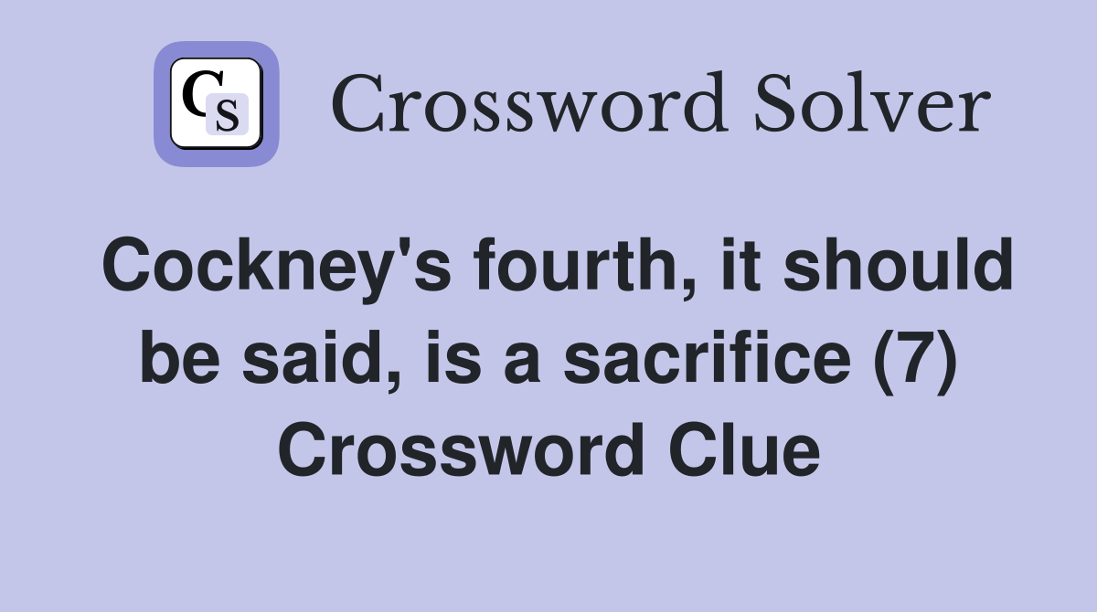 Cockney's fourth, it should be said, is a sacrifice (7) Crossword Clue