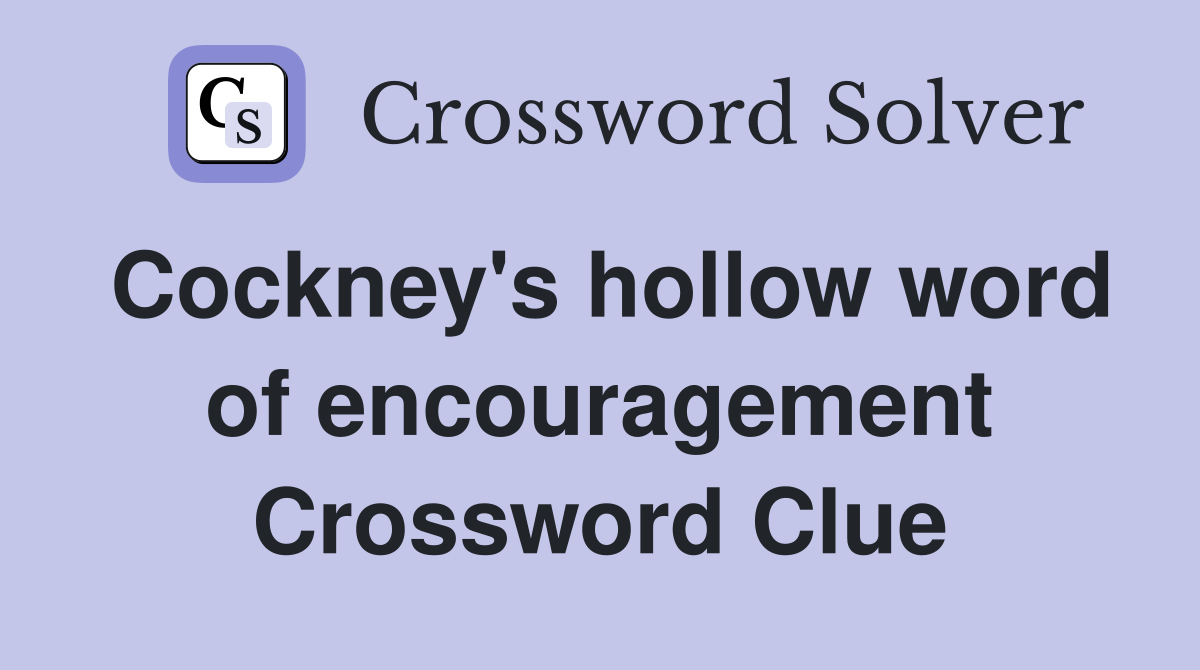 Cockney's hollow word of encouragement Crossword Clue