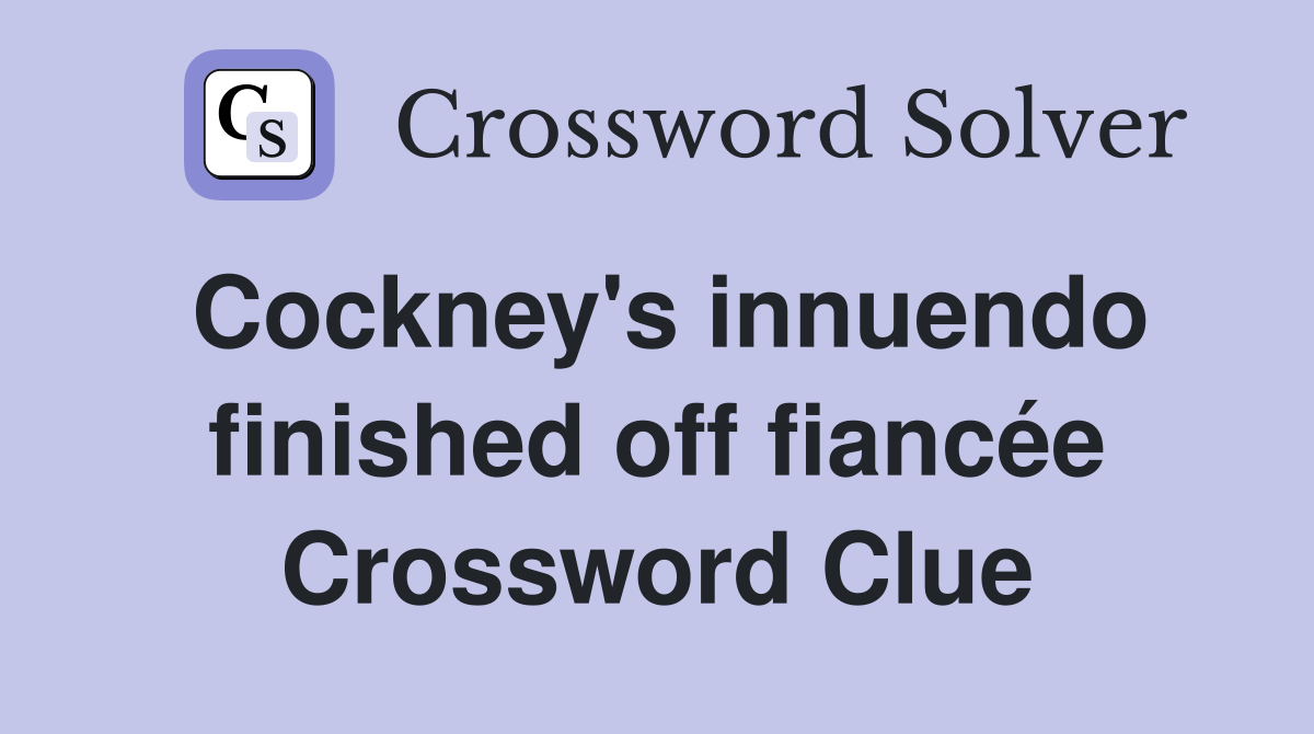 Cockney's innuendo finished off fiancée Crossword Clue