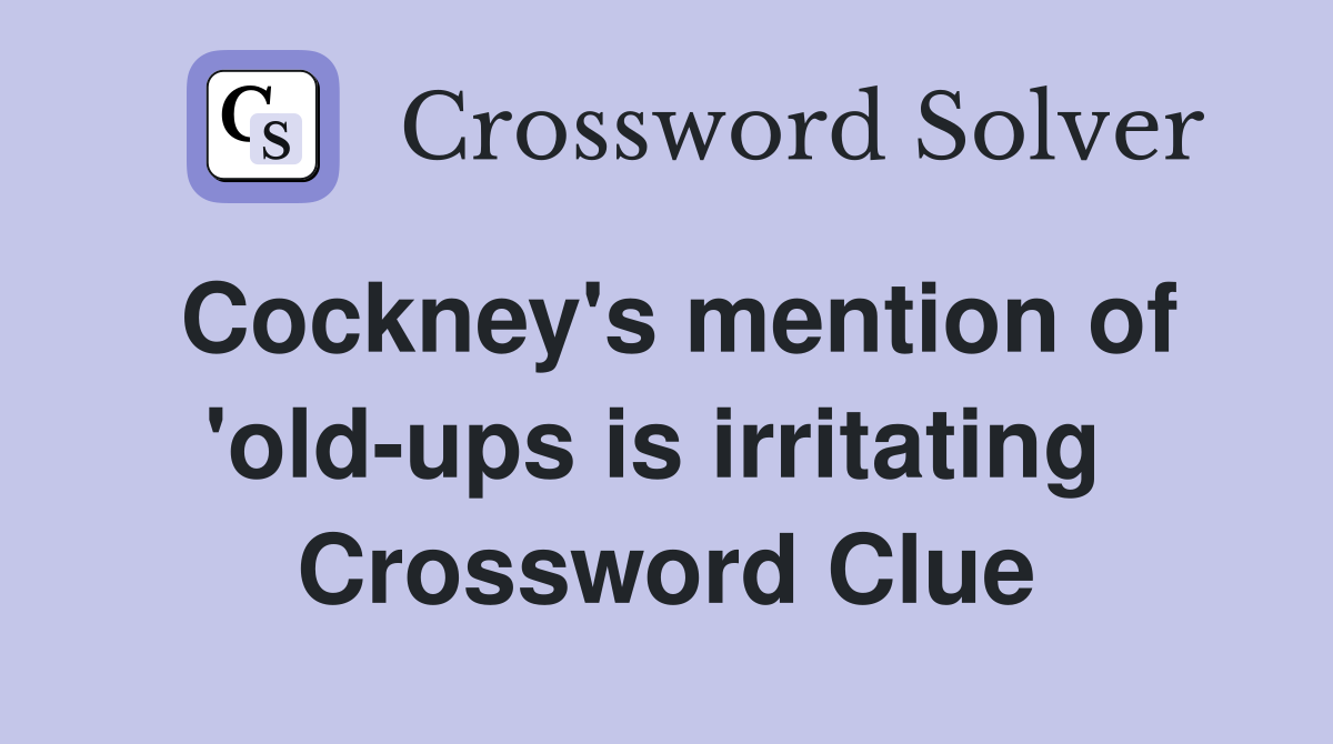 Cockney's mention of 'old-ups is irritating  Crossword Clue