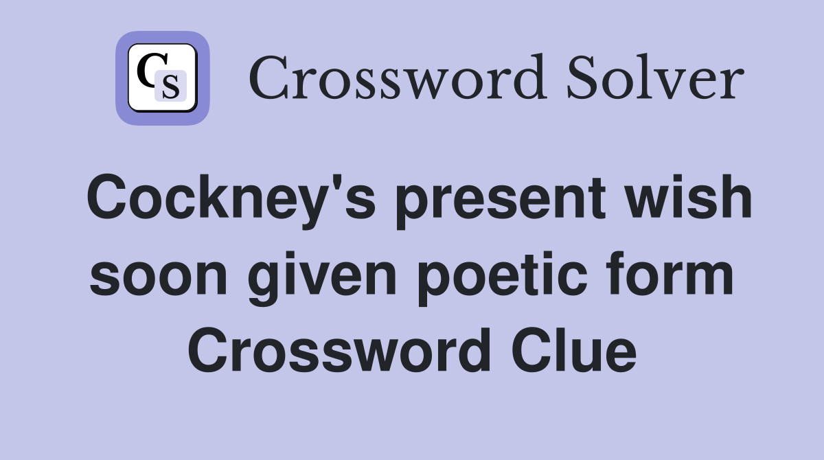 Cockney's present wish soon given poetic form Crossword Clue