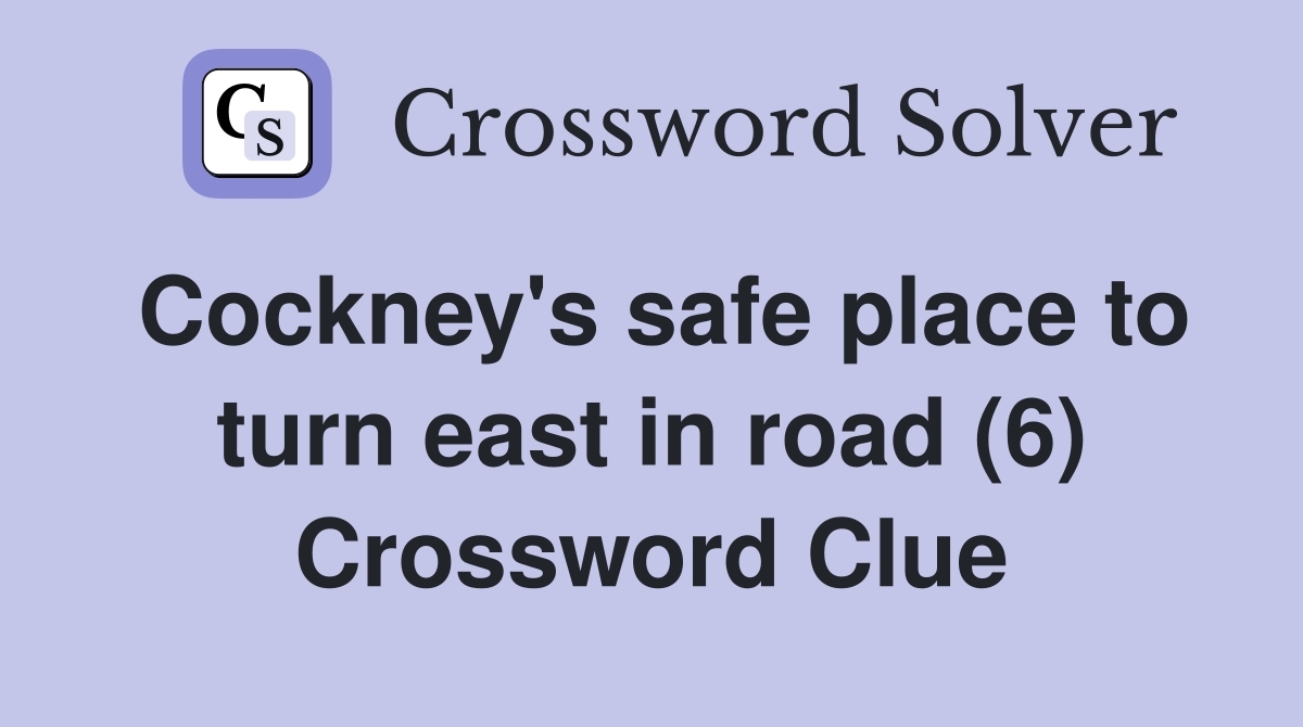 Cockney's safe place to turn east in road (6) Crossword Clue