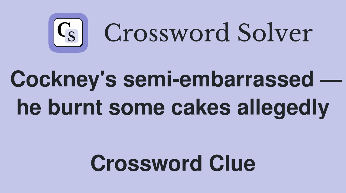 Cockney's semi-embarrassed — he burnt some cakes allegedly  Crossword Clue