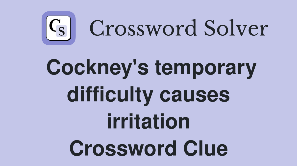 Cockney's temporary difficulty causes irritation Crossword Clue
