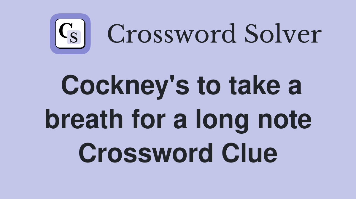 Cockney's to take a breath for a long note Crossword Clue