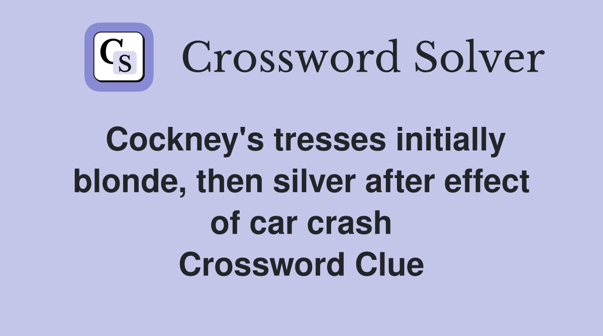 Cockney's tresses initially blonde, then silver after effect of car crash Crossword Clue