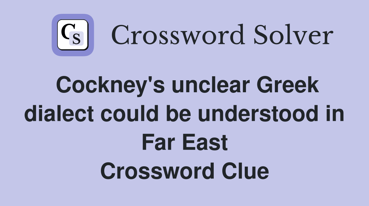 Cockney's unclear Greek dialect could be understood in Far East Crossword Clue