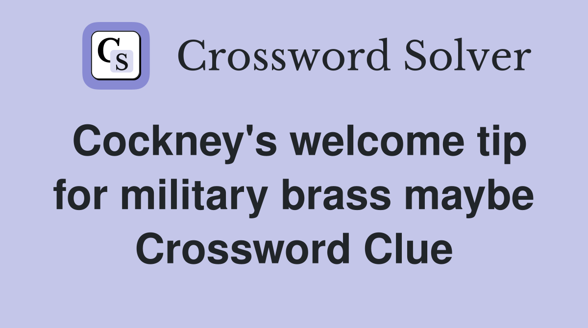 Cockney's welcome tip for military brass maybe Crossword Clue