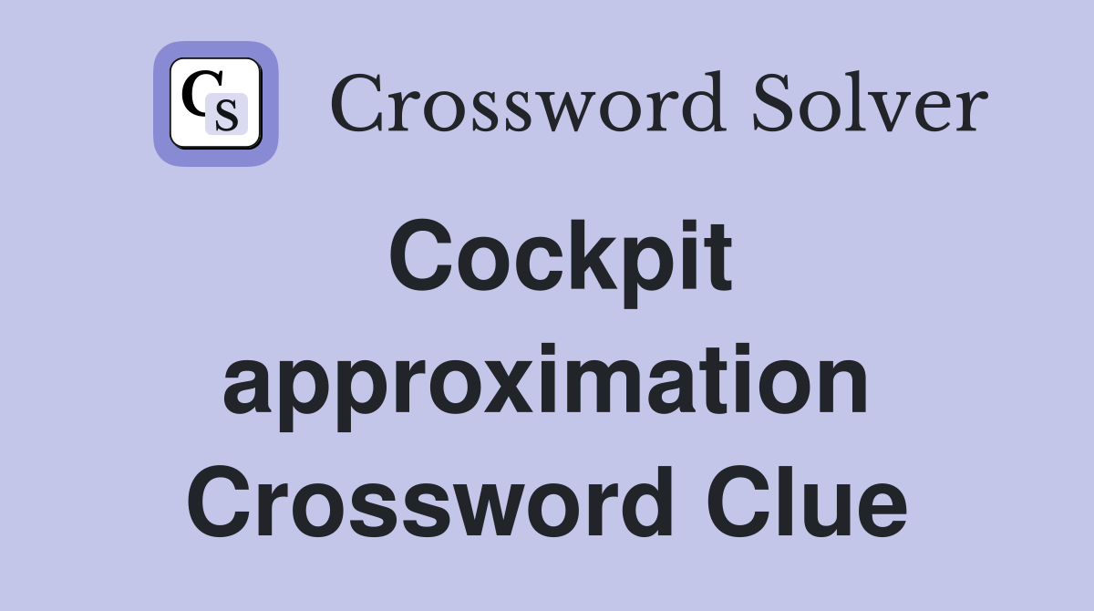Cockpit approximation Crossword Clue