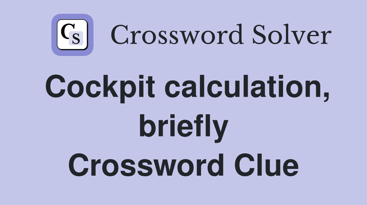 Cockpit calculation, briefly Crossword Clue