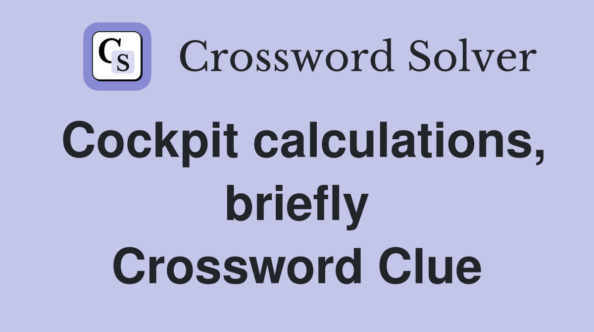 Cockpit calculations, briefly Crossword Clue