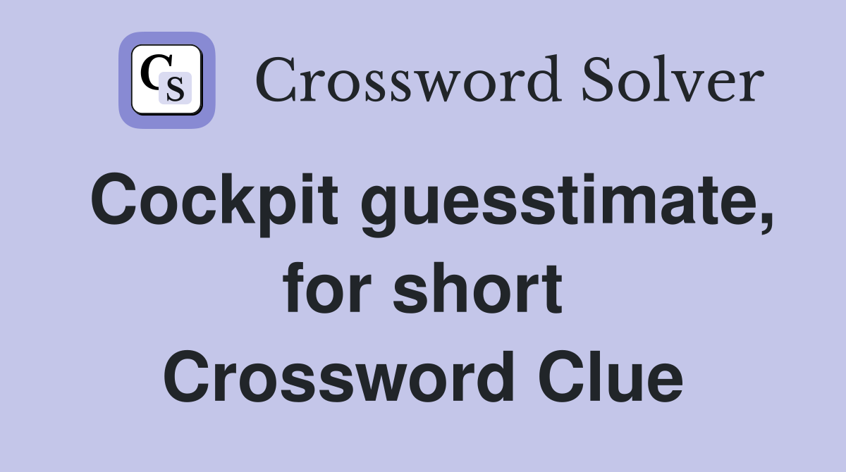 Cockpit guesstimate, for short Crossword Clue