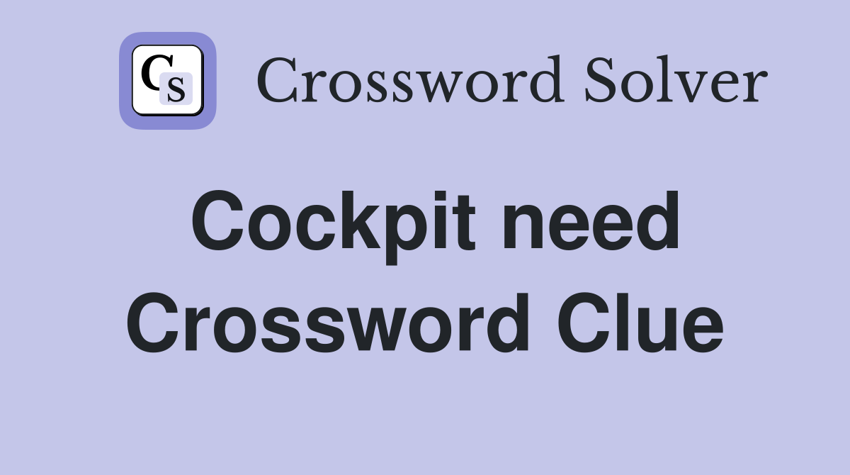 Cockpit need Crossword Clue