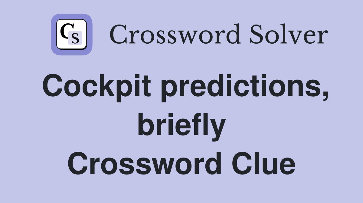 Cockpit predictions, briefly Crossword Clue