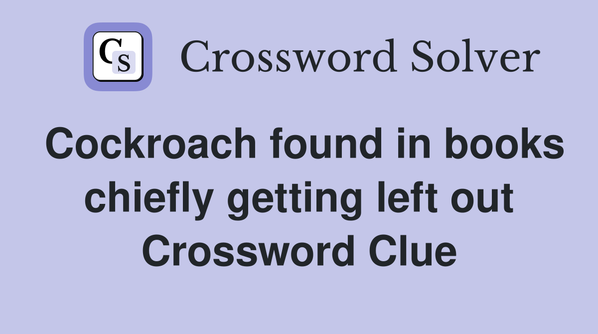 Cockroach found in books chiefly getting left out Crossword Clue